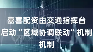 嘉喜配资由交通指挥台启动“区域协调联动”机制