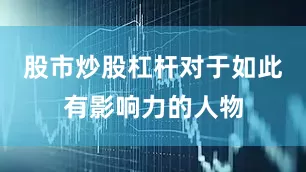 股市炒股杠杆对于如此有影响力的人物