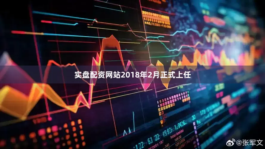 实盘配资网站2018年2月正式上任
