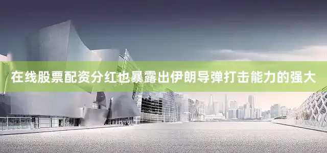 在线股票配资分红也暴露出伊朗导弹打击能力的强大
