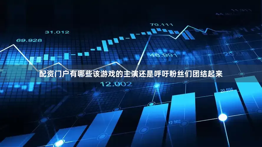 配资门户有哪些该游戏的主演还是呼吁粉丝们团结起来