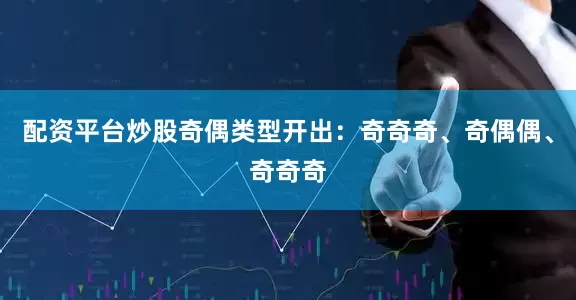 配资平台炒股奇偶类型开出：奇奇奇、奇偶偶、奇奇奇