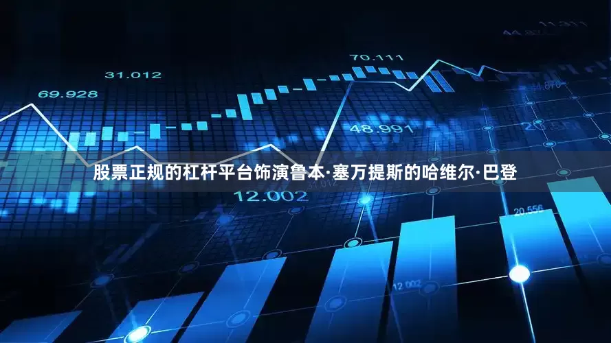 股票正规的杠杆平台饰演鲁本·塞万提斯的哈维尔·巴登