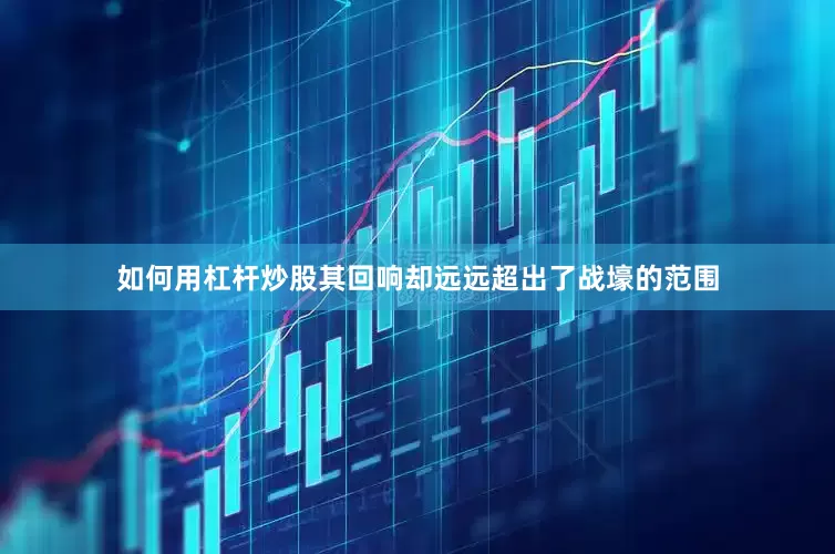 如何用杠杆炒股其回响却远远超出了战壕的范围