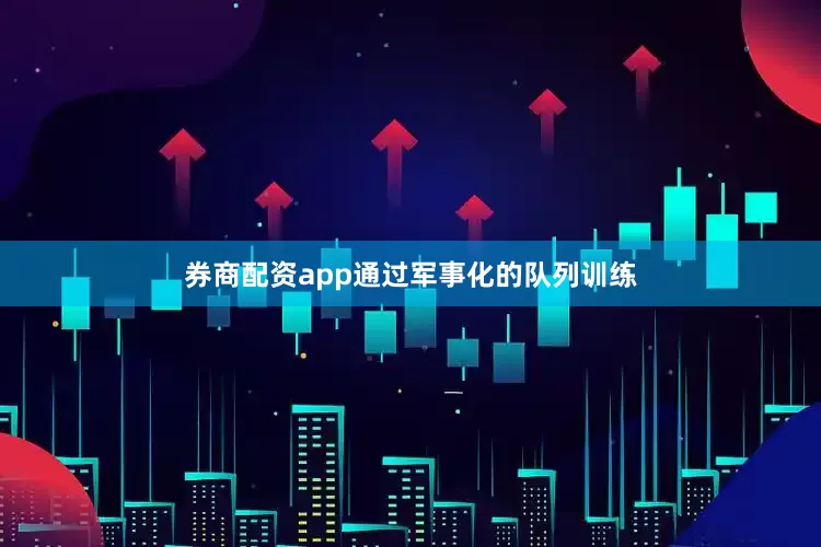 券商配资app通过军事化的队列训练