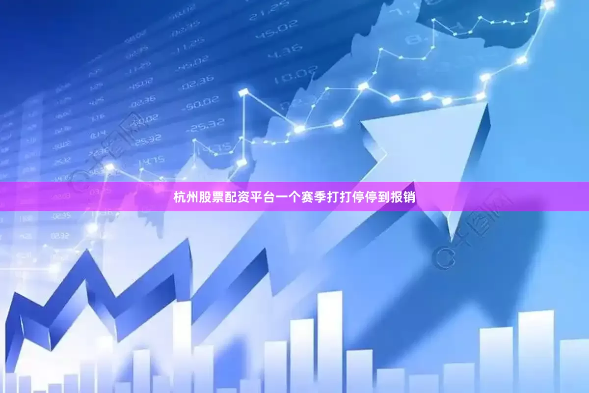 杭州股票配资平台一个赛季打打停停到报销