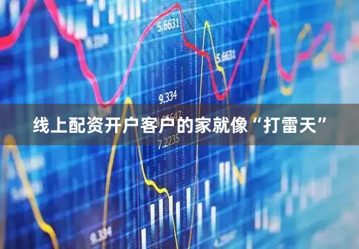 线上配资开户客户的家就像“打雷天”