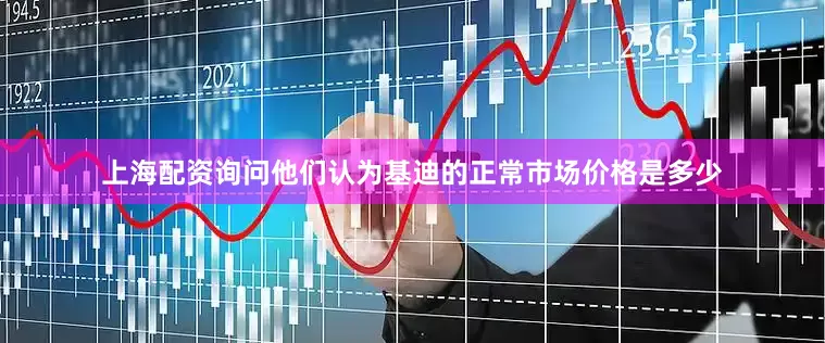 上海配资询问他们认为基迪的正常市场价格是多少