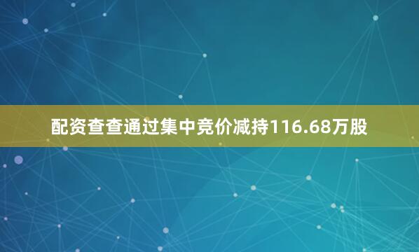 配资查查通过集中竞价减持116.68万股