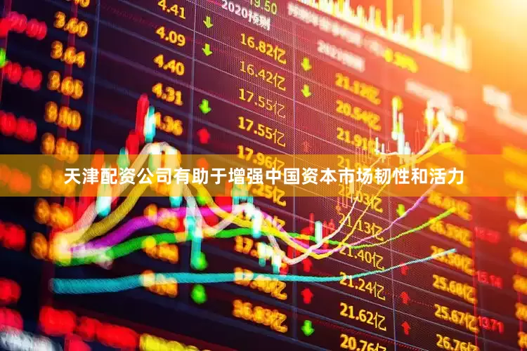天津配资公司有助于增强中国资本市场韧性和活力