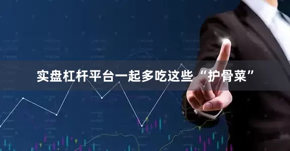 实盘杠杆平台一起多吃这些 “护骨菜”