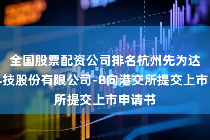 全国股票配资公司排名杭州先为达生物科技股份有限公司-B向港交所提交上市申请书