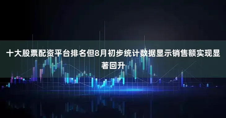 十大股票配资平台排名但8月初步统计数据显示销售额实现显著回升