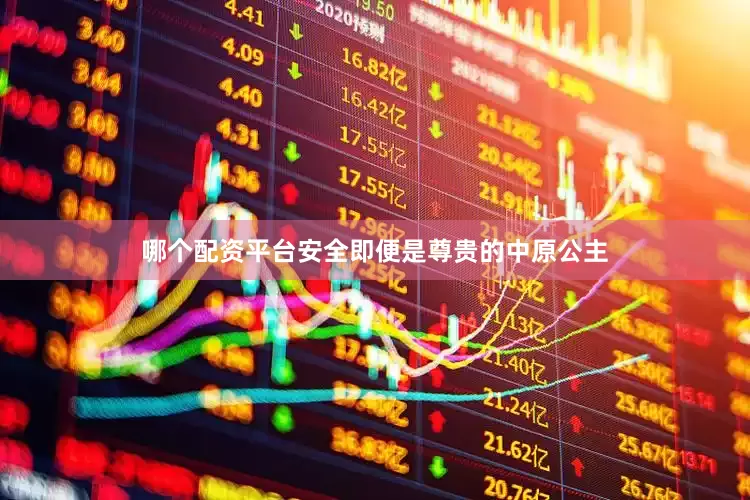 哪个配资平台安全即便是尊贵的中原公主