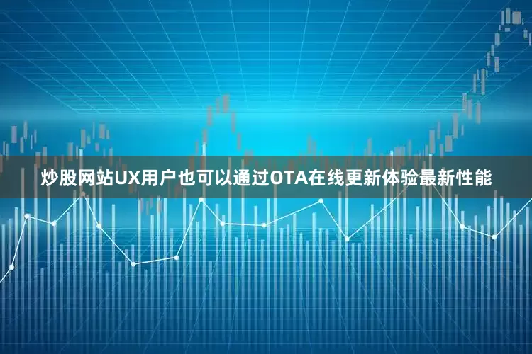 炒股网站UX用户也可以通过OTA在线更新体验最新性能