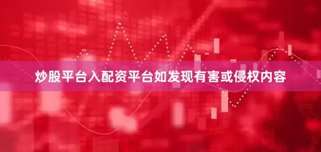 炒股平台入配资平台如发现有害或侵权内容