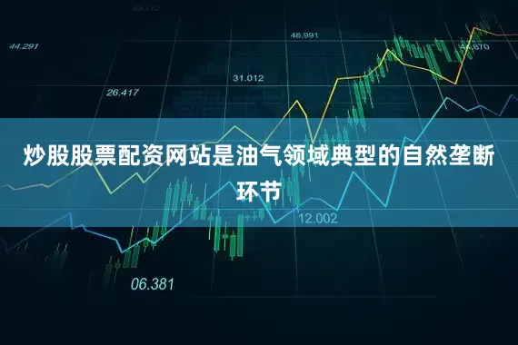 炒股股票配资网站是油气领域典型的自然垄断环节