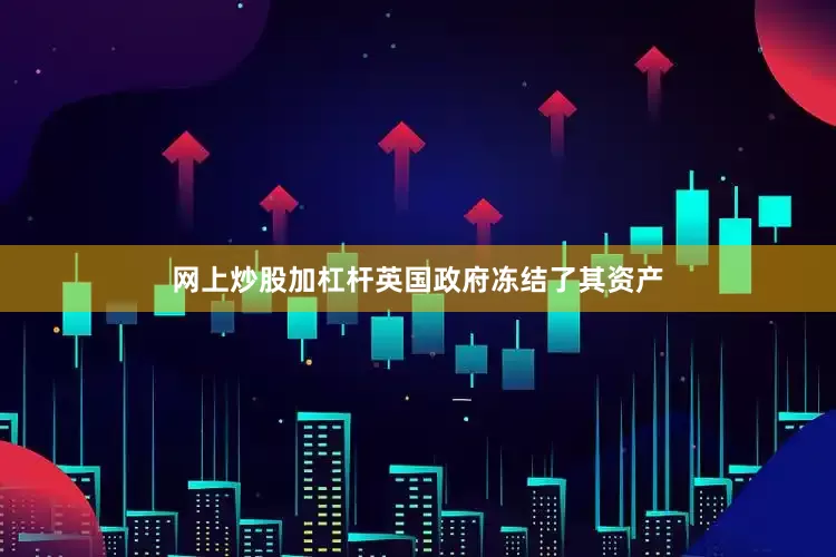 网上炒股加杠杆英国政府冻结了其资产