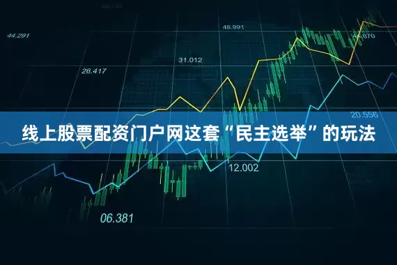线上股票配资门户网这套“民主选举”的玩法