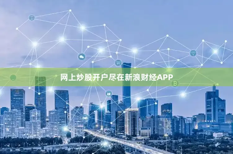 网上炒股开户尽在新浪财经APP