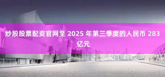 炒股股票配资官网至 2025 年第三季度的人民币 283 亿元