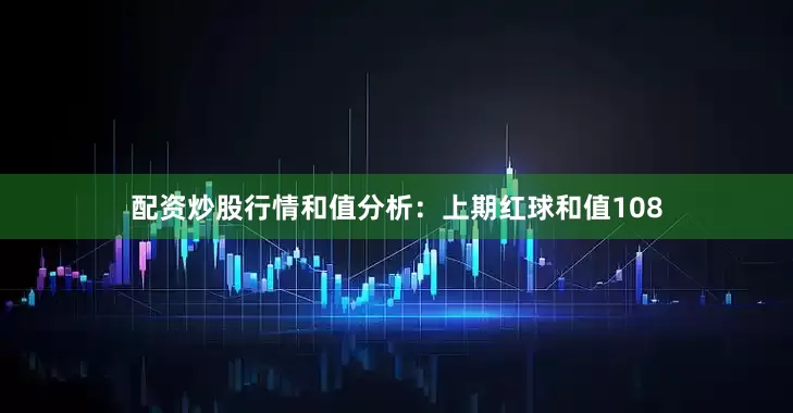 配资炒股行情　　　　和值分析：上期红球和值108