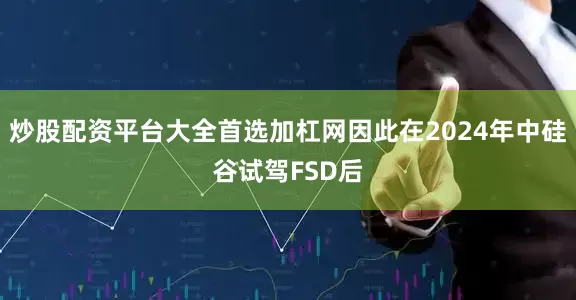 炒股配资平台大全首选加杠网因此在2024年中硅谷试驾FSD后
