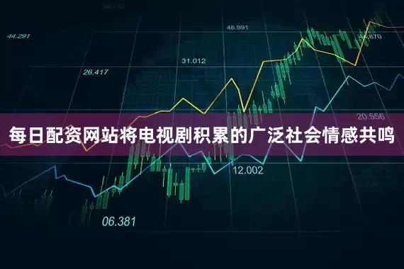 每日配资网站将电视剧积累的广泛社会情感共鸣