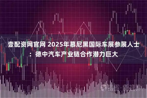 壹配资网官网 2025年慕尼黑国际车展参展人士:德中汽车产业链合作潜力巨大