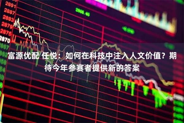 富源优配 任悦：如何在科技中注入人文价值？期待今年参赛者提供新的答案