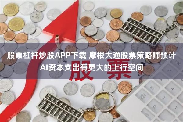 股票杠杆炒股APP下载 摩根大通股票策略师预计AI资本支出有更大的上行空间