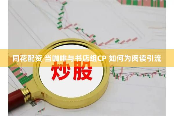 同花配资 当咖啡与书店组CP 如何为阅读引流