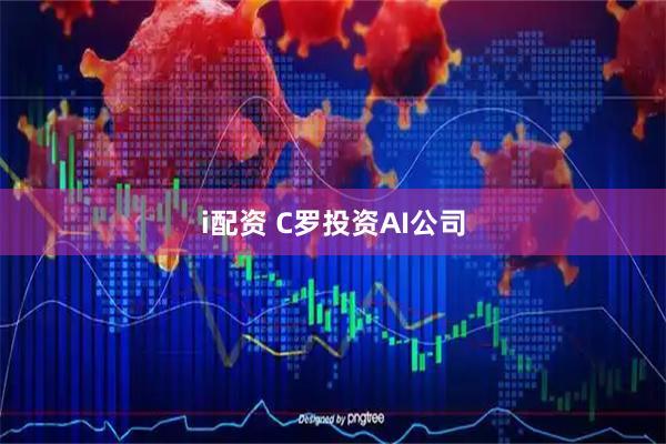 i配资 C罗投资AI公司