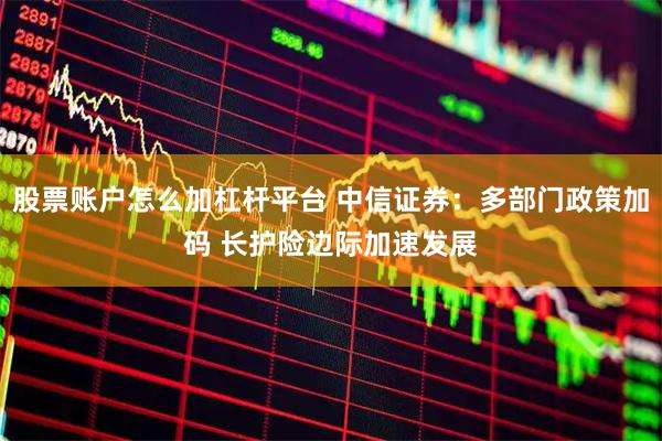 股票账户怎么加杠杆平台 中信证券：多部门政策加码 长护险边际加速发展