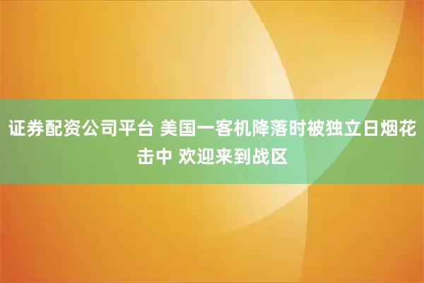 证券配资公司平台 美国一客机降落时被独立日烟花击中 欢迎来到战区