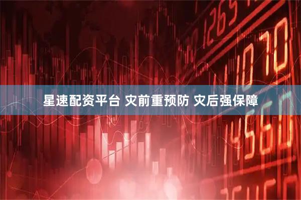 星速配资平台 灾前重预防 灾后强保障